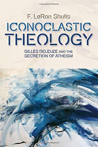 Iconoclastic Theology: Gilles Deleuze and the Secretion of Atheism