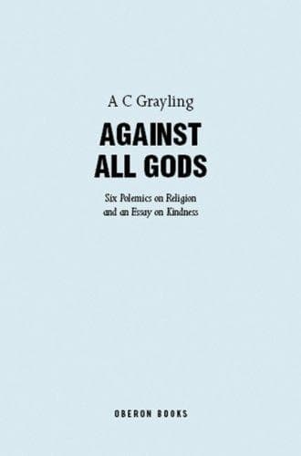 Against All Gods.. Six Polemics on Religion and an Essay on Kindness