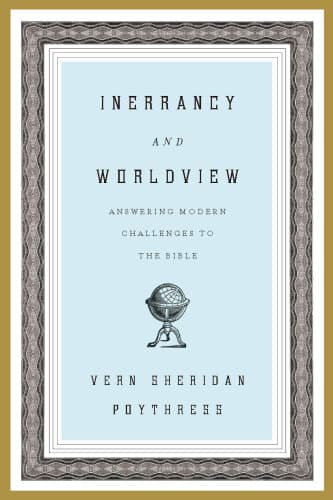 Inerrancy and Worldview: Answering Modern Challenges to the Bible